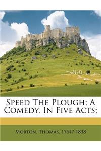 Speed the Plough; A Comedy, in Five Acts;