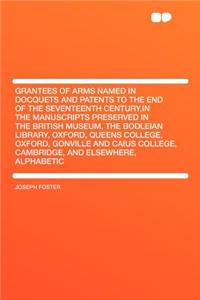 Grantees of Arms Named in Docquets and Patents to the End of the Seventeenth Century, in the Manuscripts Preserved in the British Museum, the Bodleian Library, Oxford, Queens College, Oxford, Gonville and Caius College, Cambridge, and Elsewhere, Al