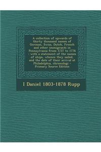 A Collection of Upwards of Thirty Thousand Names of German, Swiss, Dutch, French and Other Immigrants in Pennsylvania from 1727 to 1776: With a Statem