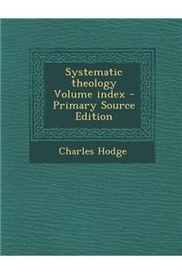 Systematic Theology Volume Index - Primary Source Edition