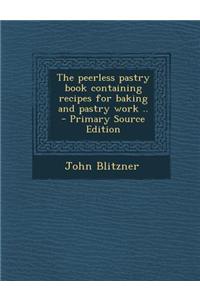 The Peerless Pastry Book Containing Recipes for Baking and Pastry Work ..