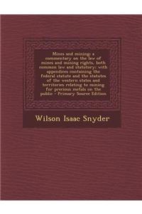 Mines and Mining; A Commentary on the Law of Mines and Mining Rights, Both Common Law and Statutory; With Appendices Containing the Federal Statute an