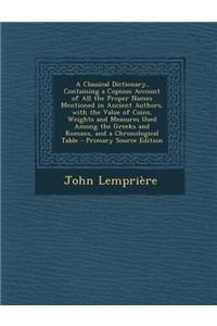 A Classical Dictionary, Containing a Copious Account of All the Proper Names Mentioned in Ancient Authors, with the Value of Coins, Weights and Measur