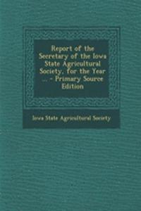 Report of the Secretary of the Iowa State Agricultural Society, for the Year ... - Primary Source Edition