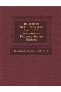 de Stolatae Virginitatis Jure Lucubratio Academica - Primary Source Edition
