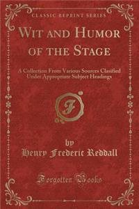 Wit and Humor of the Stage: A Collection from Various Sources Clasified Under Appropriate Subject Headings (Classic Reprint)