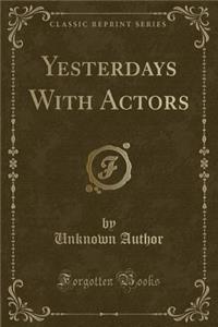 Yesterdays with Actors (Classic Reprint)