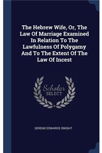 The Hebrew Wife, Or, The Law Of Marriage Examined In Relation To The Lawfulness Of Polygamy And To The Extent Of The Law Of Incest