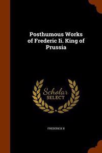 Posthumous Works of Frederic Ii. King of Prussia