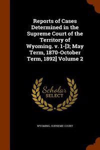 Reports of Cases Determined in the Supreme Court of the Territory of Wyoming. V. 1-[3; May Term, 1870-October Term, 1892] Volume 2