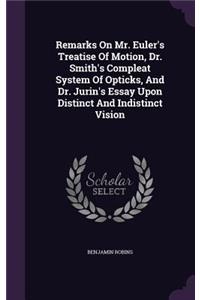 Remarks On Mr. Euler's Treatise Of Motion, Dr. Smith's Compleat System Of Opticks, And Dr. Jurin's Essay Upon Distinct And Indistinct Vision