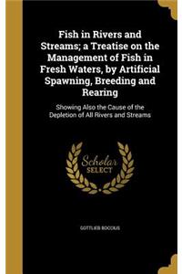 Fish in Rivers and Streams; a Treatise on the Management of Fish in Fresh Waters, by Artificial Spawning, Breeding and Rearing