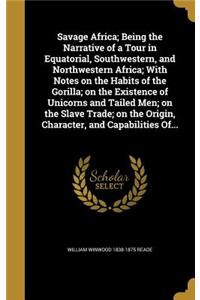 Savage Africa; Being the Narrative of a Tour in Equatorial, Southwestern, and Northwestern Africa; With Notes on the Habits of the Gorilla; on the Existence of Unicorns and Tailed Men; on the Slave Trade; on the Origin, Character, and Capabilities