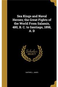 Sea Kings and Naval Heroes; the Great Fights of the World From Salamis, 480, B. C. to Santiago, 1898, A. D