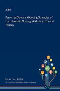 Perceived Stress and Coping Strategies of Baccalaureate Nursing Students in Clinical Practice
