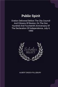 Public Spirit: Oration Delivered Before The City Council And Citizens Of Boston, On The One Hundred And Fourteenth Anniversary Of The Declaration Of Independence, 