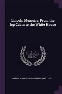 Lincoln Memoirs; From the log Cabin to the White House