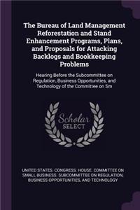 The Bureau of Land Management Reforestation and Stand Enhancement Programs, Plans, and Proposals for Attacking Backlogs and Bookkeeping Problems