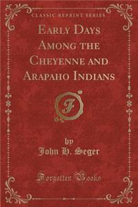 Early Days Among the Cheyenne and Arapaho Indians (Classic Reprint)