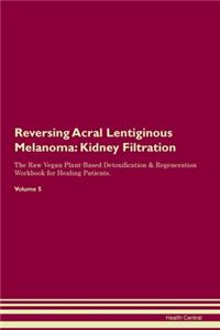 Reversing Acral Lentiginous Melanoma: Kidney Filtration The Raw Vegan Plant-Based Detoxification & Regeneration Workbook for Healing Patients. Volume 5