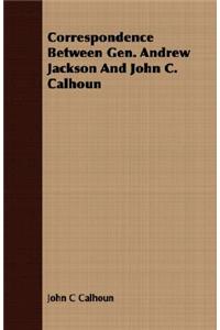 Correspondence Between Gen. Andrew Jackson And John C. Calhoun