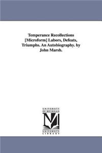 Temperance Recollections [Microform] Labors, Defeats, Triumphs. An Autobiography. by John Marsh.