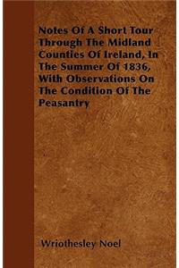 Notes Of A Short Tour Through The Midland Counties Of Ireland, In The Summer Of 1836, With Observations On The Condition Of The Peasantry