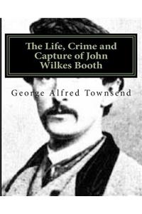 The Life, Crime and Capture of John Wilkes Booth