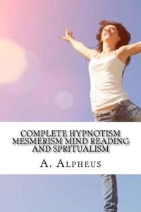 Complete Hypnotism Mesmerism Mind Reading and Spritualism