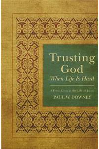 Trusting God When Life Is Hard