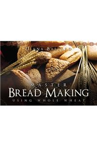 Master Bread Making Using Whole Wheat