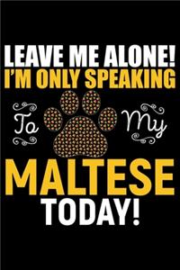 Leave Me Alone! I'm Only Speaking to My Maltese Today