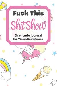 Fuck This Shit Show Gratitude Journal For Tired-Ass Women