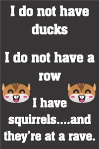 I do not have ducks. I do not have a row. I have squirrels and they're at a rave.