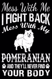 Mess With Me I Fight Back Mess With My Pomeranian And They'll Never Find Your Body