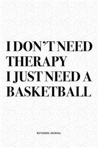 I Don't Need Therapy I Just Need A Basketball