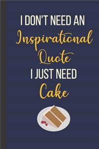 I Don't Need An Inspirational Quote I Just Need Cake