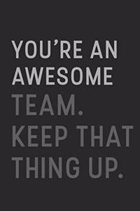 You're An Awesome Team Keep That Thing Up