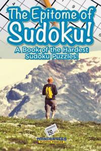 Epitome of Sudoku! a Book of the Hardest Sudoku Puzzles!