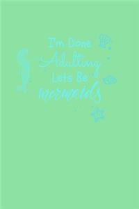 I'm Done Adulting Let's Be Mermaids