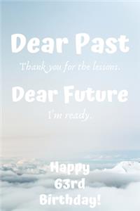 Dear Past Thank you for the lessons. Dear Future I'm ready. Happy 63rd Birthday!