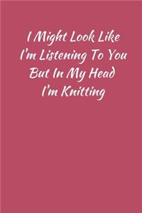 I Might Look Like I'm Listening To You But In My Head I'm Knitting