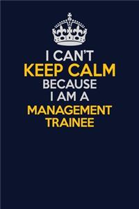 I Can't Keep Calm Because I Am A Management Trainee
