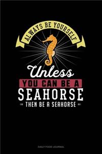 Always Be Yourself Unless You Can Be A Seahorse Then Be A Seahorse
