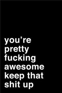 You Are Pretty Fucking Awesome. Keep That Shit Up