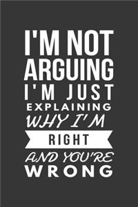 Im Not Arguing Im Just Explaining Why Im Right And Youre Wrong Notebook