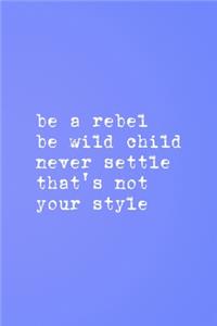 Be A Rebel Be Wild Child Never Settle That's Not Your Style