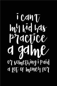 I Can't My Kid Has Practice A Game Or Something I Paid A Lot Of Money For