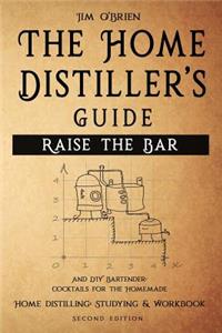 Raise the Bar - The Home Distiller's Guide: Home distilling - How to make moonshine, vodka, whiskey, rum, tequila ... And DIY Bartender: Cocktails for the Homemade Mixologist