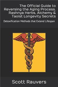 The Official Guide to Reversing the Aging Process. Rashnya Herbs, Alchemy & Taoist Longevity Secrets